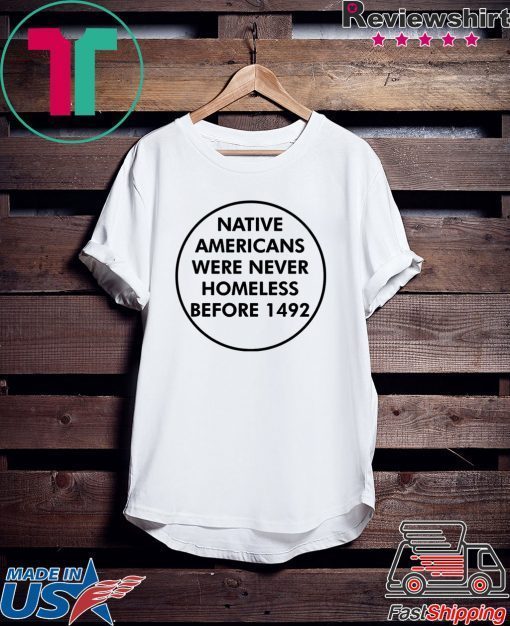 Native Americans Were Never Homeless Before 1492 Gift T-Shirts