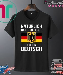 Natürlich Habe Ich Recht Ich Bin Deutsch Gift T-Shirt