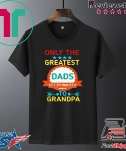 Only The Greatest Dads Get Promoted To Grandpa Gift T-Shirts