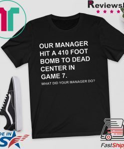 Our Manager Hit A 410 Foot Bomb To Dead Center In Game 7 Gift T-Shirts