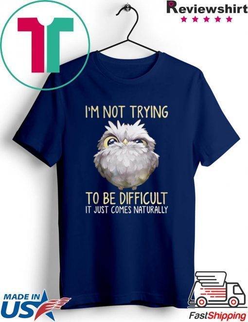 Owl im not trying to be difficult it just comes naturally Gift T-Shirt