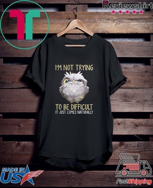 Owl im not trying to be difficult it just comes naturally Gift T-Shirt