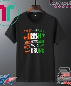 Patrick’s Day I’m not really Irish I just want to get drunk Gift T-Shirt