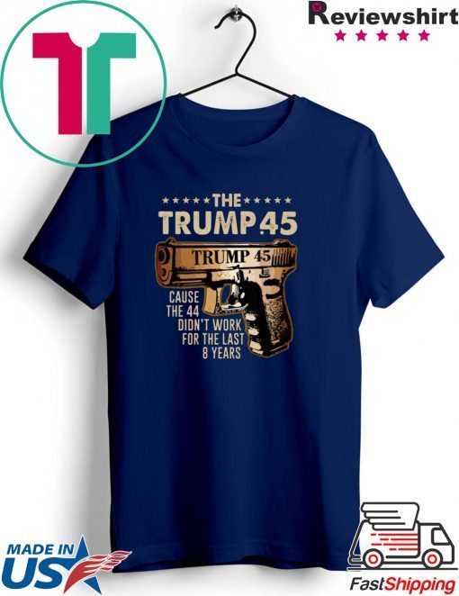 Pretty The Trump 45 cause the 44 didn’t work for the last 8 years Gift T-Shirts