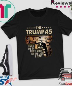 Pretty The Trump 45 cause the 44 didn’t work for the last 8 years Gift T-Shirts