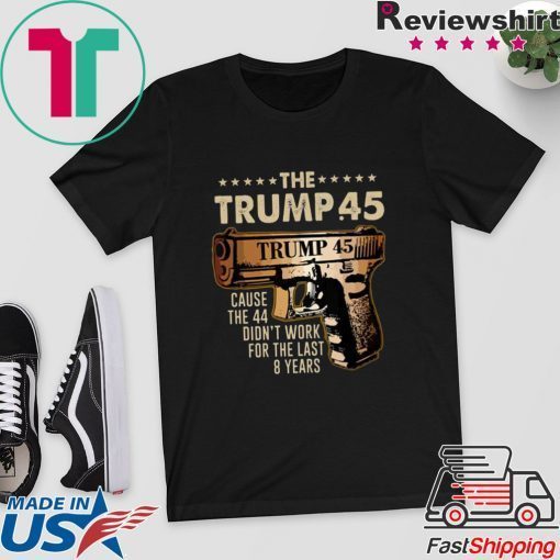 Pretty The Trump 45 cause the 44 didn’t work for the last 8 years Gift T-Shirts