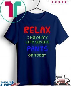 Relax I have my life saving pants on today Gift T-Shirts