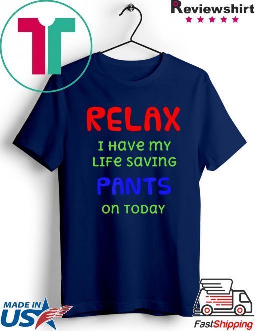 Relax I have my life saving pants on today Gift T-Shirts