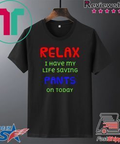 Relax I have my life saving pants on today Gift T-Shirts