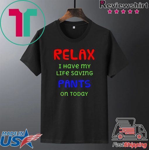 Relax I have my life saving pants on today Gift T-Shirts