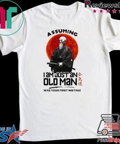 Samurai Assuming I Am Just An Old Man Was Your First Mistake Gift T-Shirts