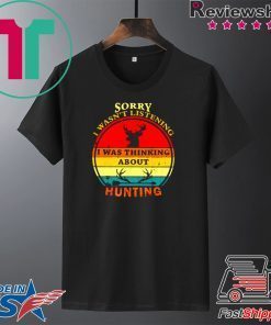 Sorry I wasn't listening I was thinking about hunting vintage Gift T-Shirt