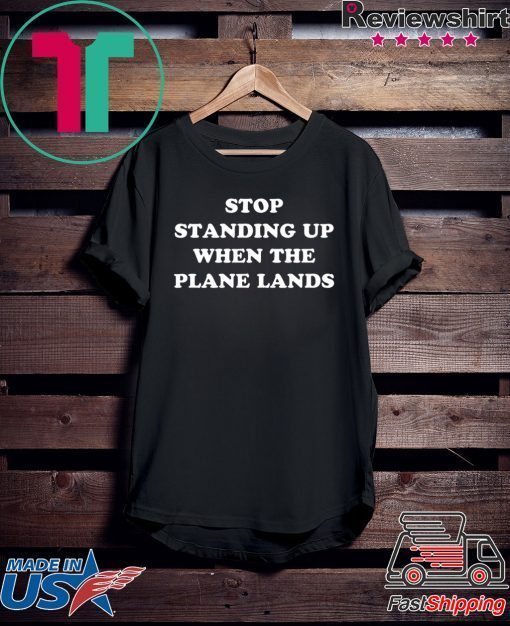 Stop Standing Up When The Plane Lands Gift T-Shirts