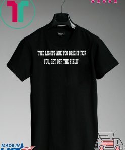 THE LIGHTS ARE TOO BRIGHT FOR YOU - GET OFF THE FIELD GIFT T-SHIRTS