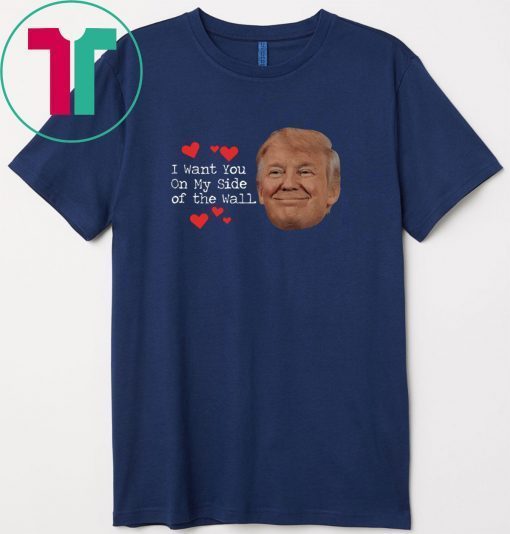 Trump I Want You On My Side Smile Gift T-Shirts