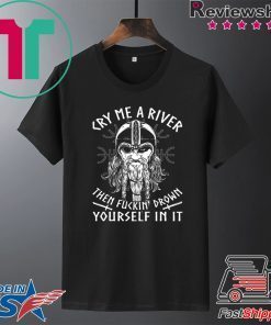 Viking cry me a river then fuckin_ drown yourself in it Gift T-Shirt