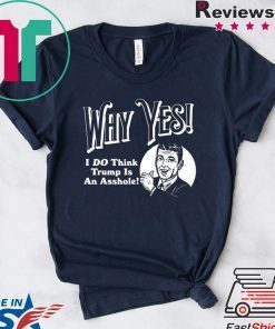 Why Yes I Do Think Trumps an Asshole Gift T-Shirts