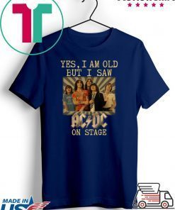 Yes I am old but I saw AC/DC on stage Gift T-Shirts