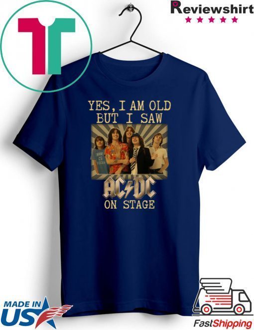 Yes I am old but I saw AC/DC on stage Gift T-Shirts