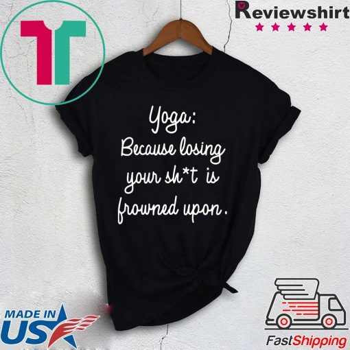 Yoga Because Losing Your Shit Is Frowned Upon Gift T-Shirt