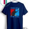 Your hole is my goal Gift T-Shirt