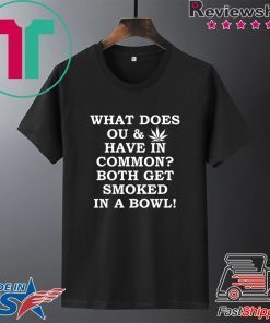 what does OU and Weed have in common both get smoked in a bowl Gift T-Shirt