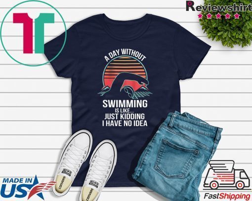 A Day Without Swimming IS Like Just Kidding I Have No Idea Gift T-Shirt