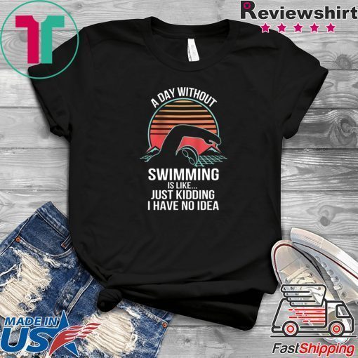 A Day Without Swimming IS Like Just Kidding I Have No Idea Gift T-Shirt