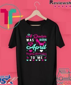 A Queen Was Born April Happy Birthday To Me Gift T-Shirts