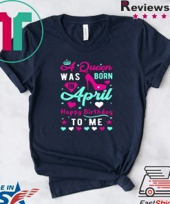A Queen Was Born April Happy Birthday To Me Gift T-Shirts