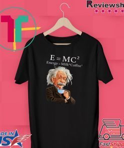 Albert Einstein Said E = Mc2 Energy Milk Coffee2 Gift T-Shirts