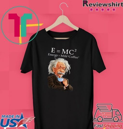 Albert Einstein Said E = Mc2 Energy Milk Coffee2 Gift T-Shirts