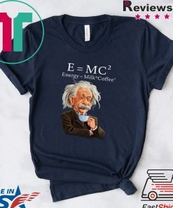 Albert Einstein Said E = Mc2 Energy Milk Coffee2 Gift T-Shirts