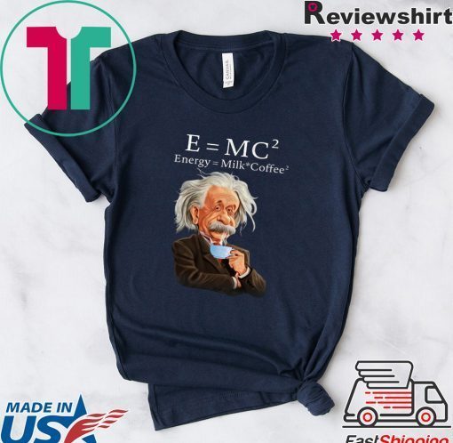 Albert Einstein Said E = Mc2 Energy Milk Coffee2 Gift T-Shirts