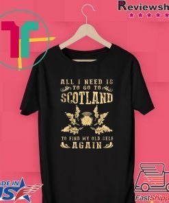 All I Need Is To Go To Scotland To Find My Old Self Again Gift T-Shirt