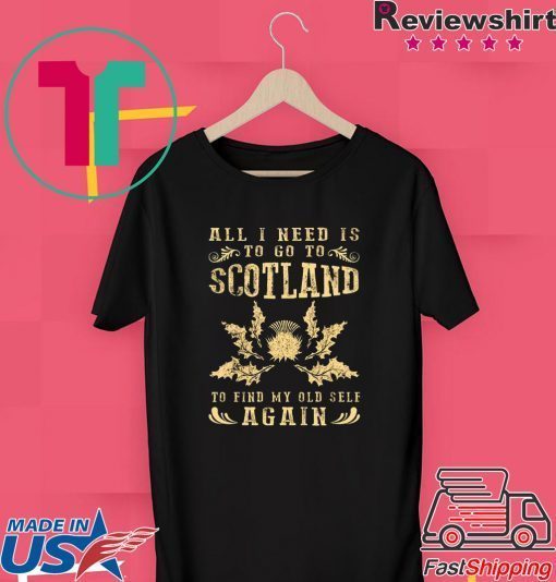 All I Need Is To Go To Scotland To Find My Old Self Again Gift T-Shirt