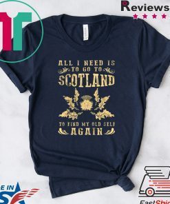 All I Need Is To Go To Scotland To Find My Old Self Again Gift T-Shirt