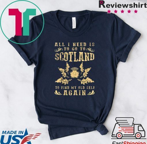 All I Need Is To Go To Scotland To Find My Old Self Again Gift T-Shirt