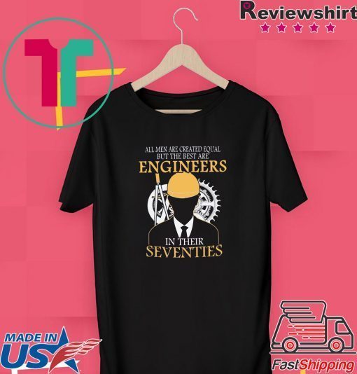 All Men Are Created Equal But The Best Are Engineers In Their Seventies Gift T-Shirts