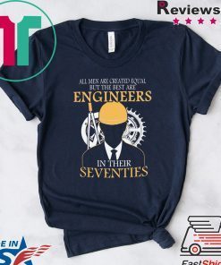 All Men Are Created Equal But The Best Are Engineers In Their Seventies Gift T-Shirts