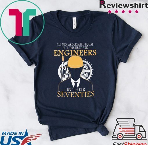 All Men Are Created Equal But The Best Are Engineers In Their Seventies Gift T-Shirts