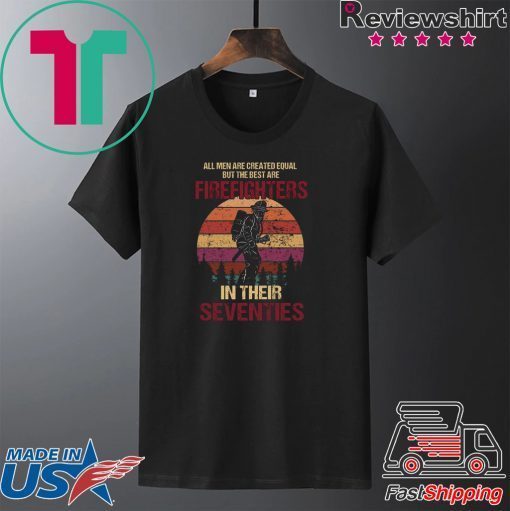 All Men Are Created Equal But The Best Are Firefighters In Their Seventies Gift T-Shirt