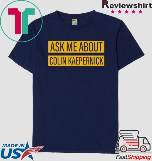 Ask me about Colin Kaepernick Tee Shirts