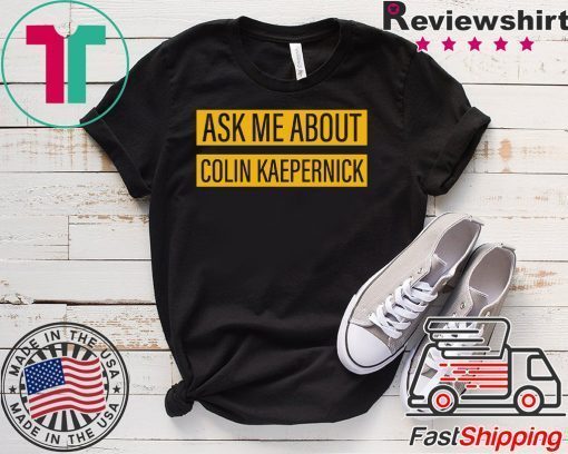 Ask me about Colin Kaepernick Tee Shirts