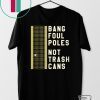 BANG FOUL POLES NOT TRASH CANS GIFT T-SHIRT