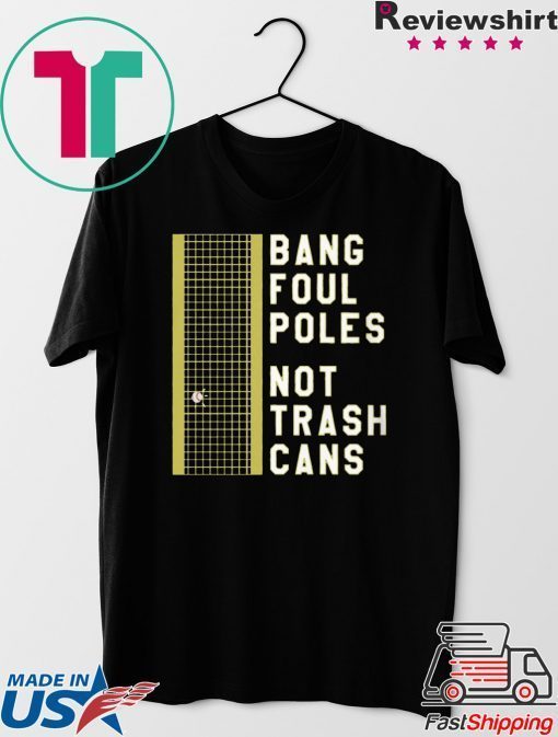 BANG FOUL POLES NOT TRASH CANS GIFT T-SHIRT