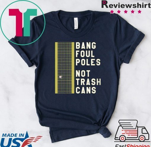 BANG FOUL POLES NOT TRASH CANS GIFT T-SHIRT