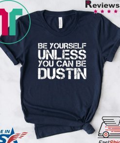 BE YOURSELF UNLESS YOU CAN BE DUSTIN Christmas Gift T-Shirts