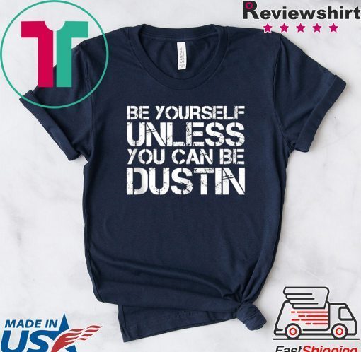 BE YOURSELF UNLESS YOU CAN BE DUSTIN Christmas Gift T-Shirts