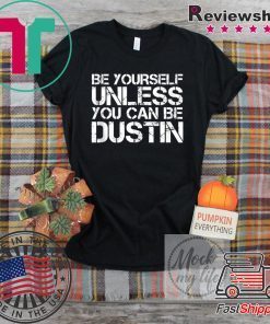 BE YOURSELF UNLESS YOU CAN BE DUSTIN Christmas Gift T-Shirts